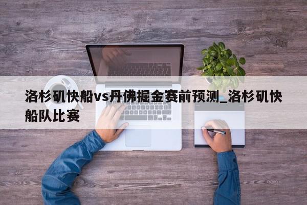 洛杉矶快船vs丹佛掘金赛前预测_洛杉矶快船队比赛