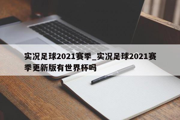 实况足球2021赛季_实况足球2021赛季更新版有世界杯吗