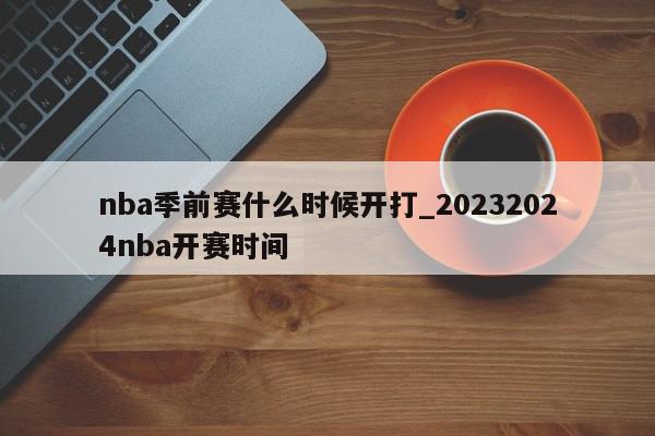 nba季前赛什么时候开打_20232024nba开赛时间