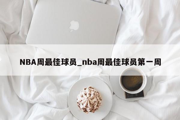 NBA周最佳球员_nba周最佳球员第一周