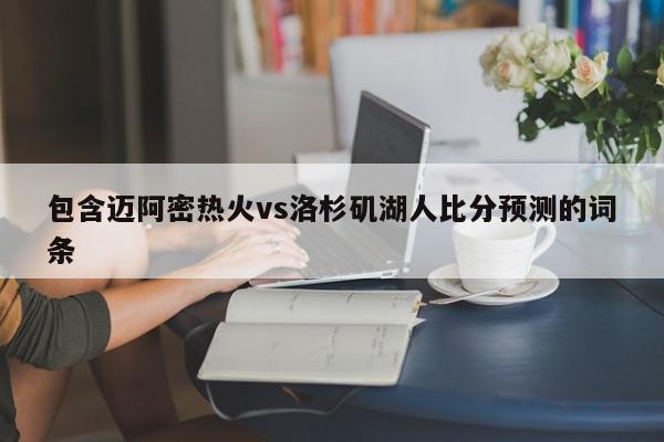 包含迈阿密热火vs洛杉矶湖人比分预测的词条