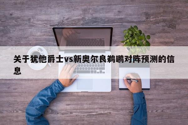 关于犹他爵士vs新奥尔良鹈鹕对阵预测的信息