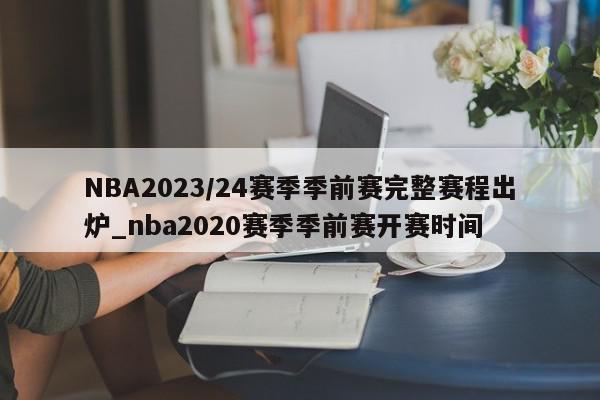 NBA2023/24赛季季前赛完整赛程出炉_nba2020赛季季前赛开赛时间