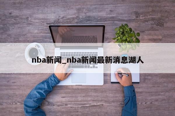 nba新闻_nba新闻最新消息湖人