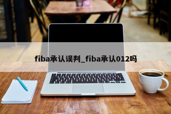 fiba承认误判_fiba承认012吗