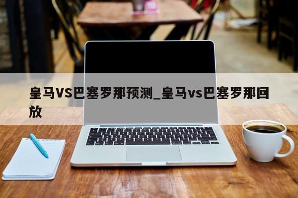 皇马VS巴塞罗那预测_皇马vs巴塞罗那回放