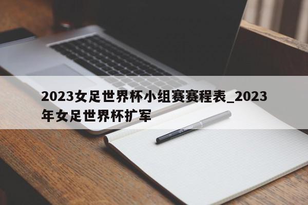 2023女足世界杯小组赛赛程表_2023年女足世界杯扩军