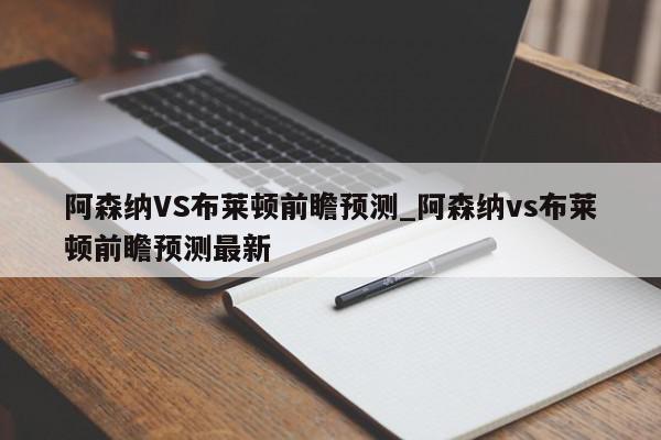 阿森纳VS布莱顿前瞻预测_阿森纳vs布莱顿前瞻预测最新