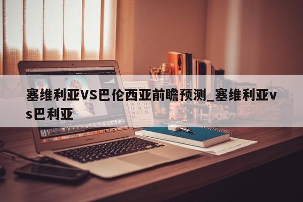 塞维利亚VS巴伦西亚前瞻预测_塞维利亚vs巴利亚