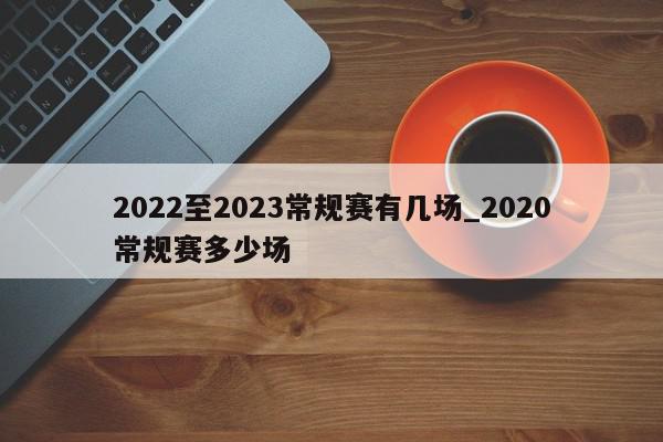 2022至2023常规赛有几场_2020常规赛多少场