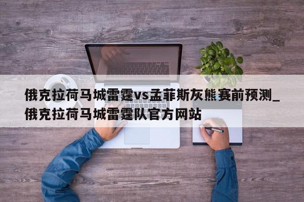 俄克拉荷马城雷霆vs孟菲斯灰熊赛前预测_俄克拉荷马城雷霆队官方网站