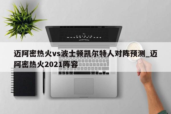 迈阿密热火vs波士顿凯尔特人对阵预测_迈阿密热火2021阵容