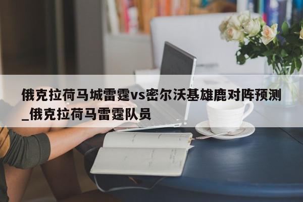 俄克拉荷马城雷霆vs密尔沃基雄鹿对阵预测_俄克拉荷马雷霆队员