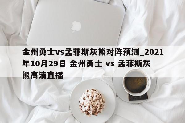 金州勇士vs孟菲斯灰熊对阵预测_2021年10月29日 金州勇士 vs 孟菲斯灰熊高清直播