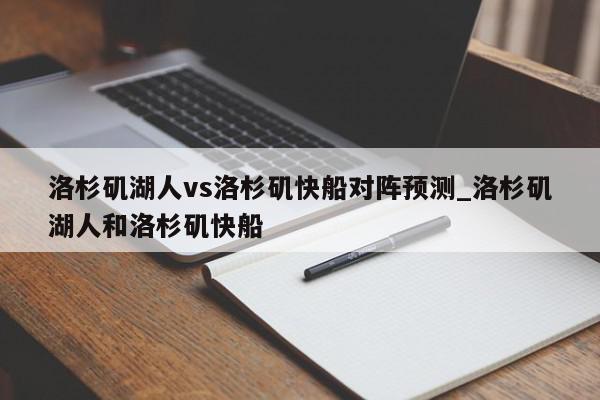 洛杉矶湖人vs洛杉矶快船对阵预测_洛杉矶湖人和洛杉矶快船