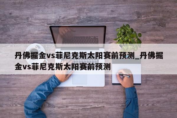 丹佛掘金vs菲尼克斯太阳赛前预测_丹佛掘金vs菲尼克斯太阳赛前预测