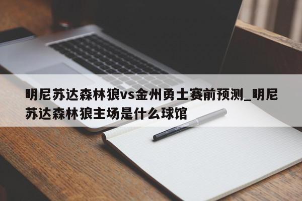 明尼苏达森林狼vs金州勇士赛前预测_明尼苏达森林狼主场是什么球馆