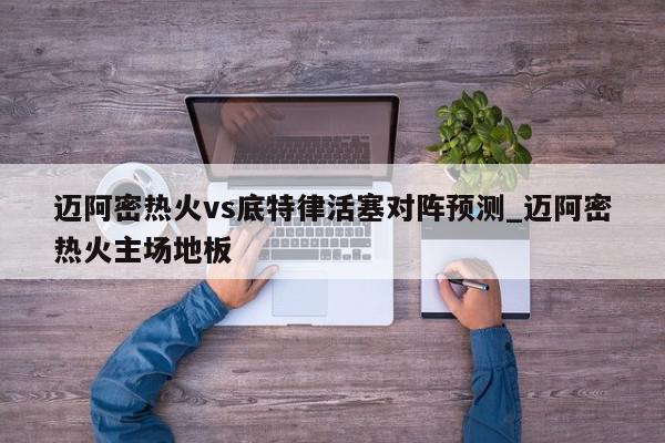 迈阿密热火vs底特律活塞对阵预测_迈阿密热火主场地板