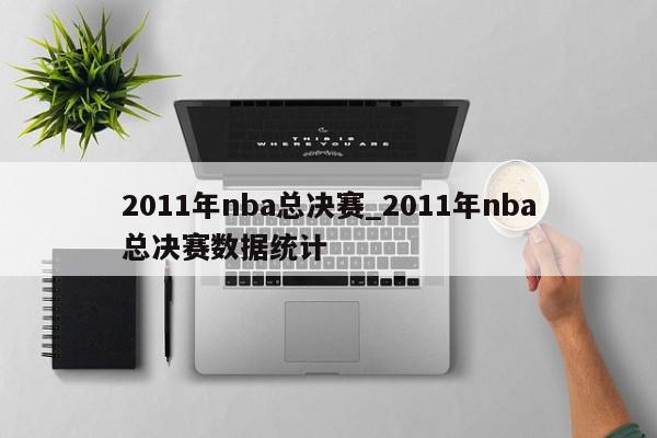 2011年nba总决赛_2011年nba总决赛数据统计