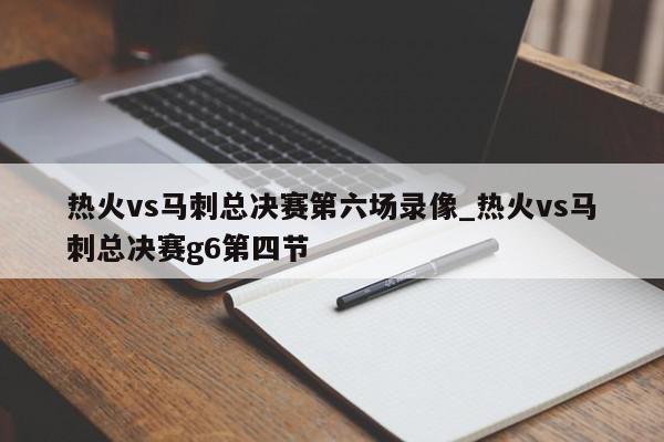 热火vs马刺总决赛第六场录像_热火vs马刺总决赛g6第四节