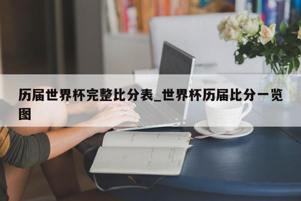 历届世界杯完整比分表_世界杯历届比分一览图