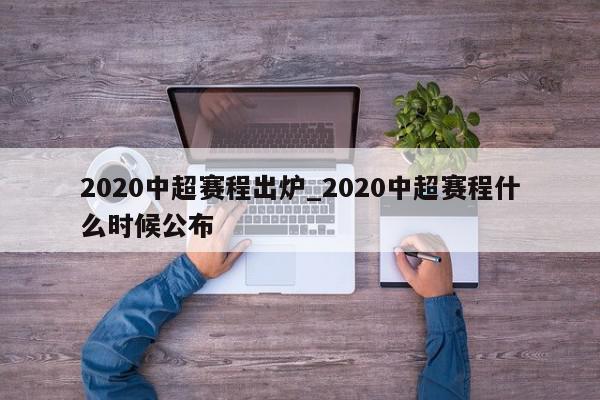 2020中超赛程出炉_2020中超赛程什么时候公布