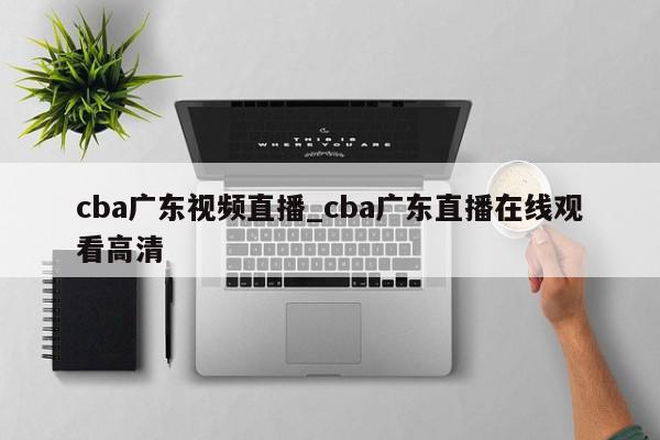 cba广东视频直播_cba广东直播在线观看高清