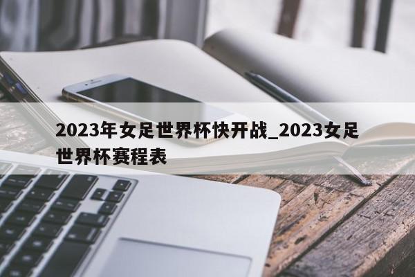 2023年女足世界杯快开战_2023女足世界杯赛程表