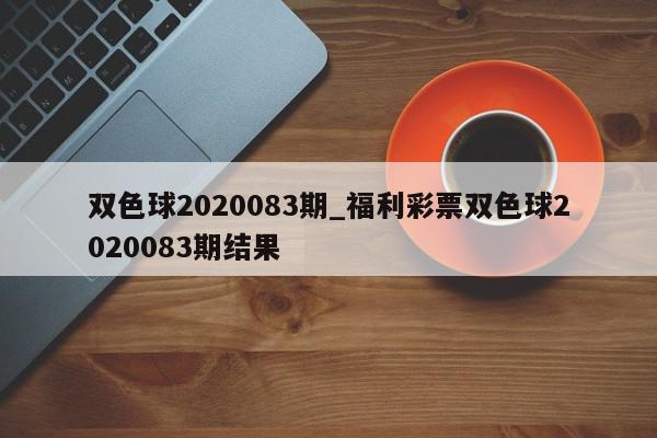 双色球2020083期_福利彩票双色球2020083期结果