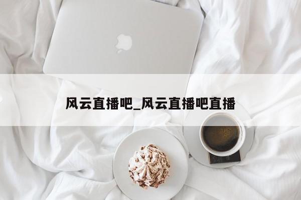 风云直播吧_风云直播吧直播