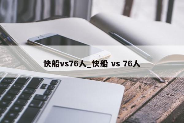 快船vs76人_快船 vs 76人