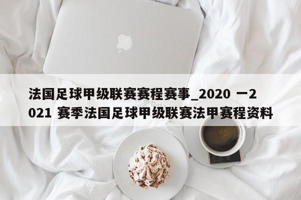 法国足球甲级联赛赛程赛事_2020 一2021 赛季法国足球甲级联赛法甲赛程资料