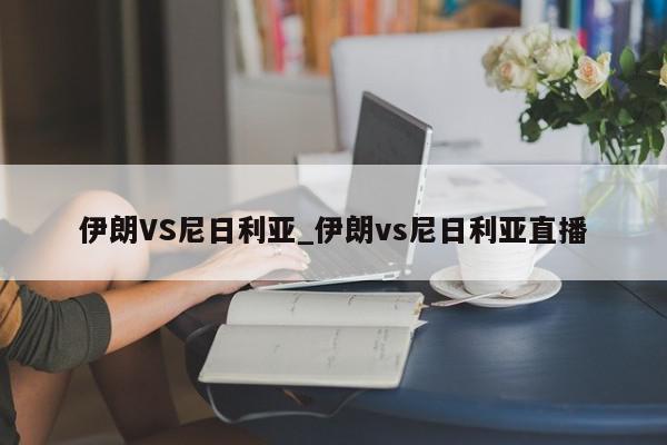 伊朗VS尼日利亚_伊朗vs尼日利亚直播