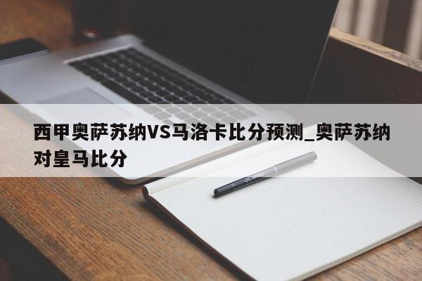 西甲奥萨苏纳VS马洛卡比分预测_奥萨苏纳对皇马比分