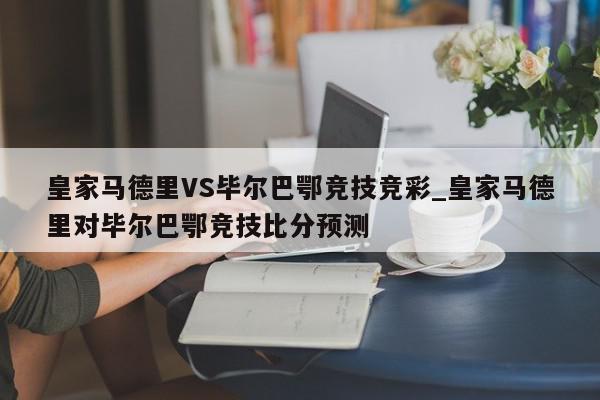 皇家马德里VS毕尔巴鄂竞技竞彩_皇家马德里对毕尔巴鄂竞技比分预测