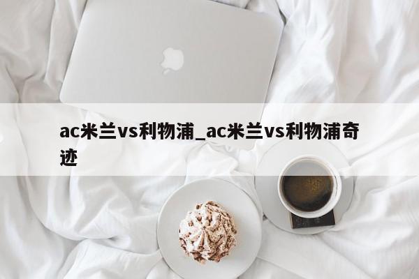 ac米兰vs利物浦_ac米兰vs利物浦奇迹