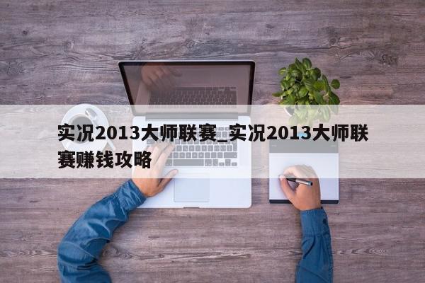 实况2013大师联赛_实况2013大师联赛赚钱攻略