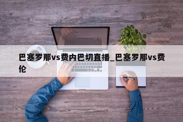 巴塞罗那vs费内巴切直播_巴塞罗那vs费伦