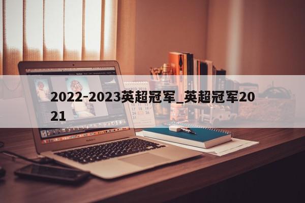 2022-2023英超冠军_英超冠军2021