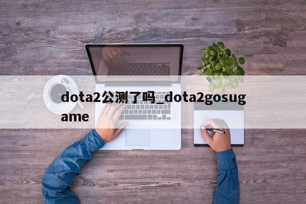 dota2公测了吗_dota2gosugame