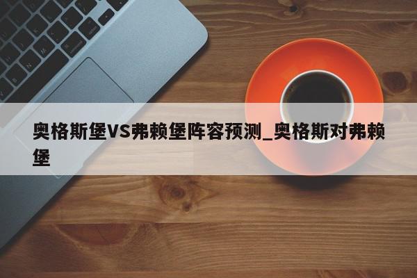 奥格斯堡VS弗赖堡阵容预测_奥格斯对弗赖堡