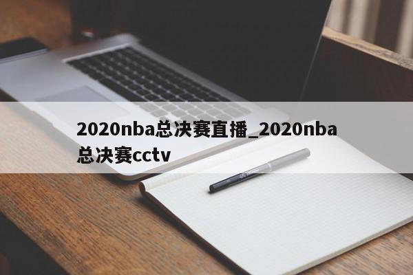 2020nba总决赛直播_2020nba总决赛cctv